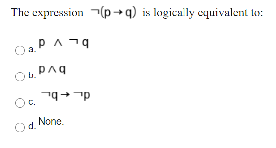 The expression 7(p→q) is logically equivalent to:
a.P ^¬
а.
O b. P^q
C.
None.
d.
