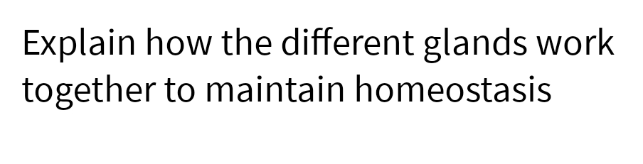 Explain how the different glands work
together to maintain homeostasis