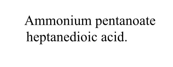Ammonium pentanoate
heptanedioic acid.
