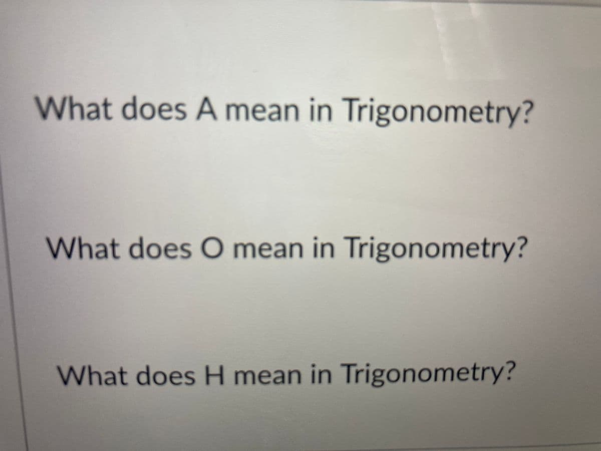 What does A mean in Trigonometry?
What does O mean in Trigonometry?
What does H mean in Trigonometry?
