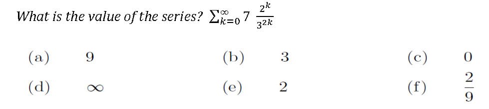 What is the value of the series? E-,7
2k
k%3D0
32k
(a)
9
(b)
3
(c)
(d)
(e)
(f)
O NO
