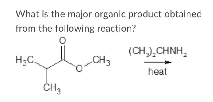 What is the major organic product obtained
from the following reaction?
O
(CH,),CHNH,
H₂C
CH3
heat
CH3
