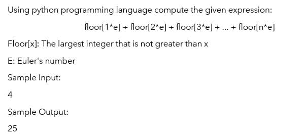 Using python programming language compute the given expression:
floor[1*e] + floor[2*e] + floor[3*e] + ... + floor[n*e]
Floor[x]: The largest integer that is not greater than x
E: Euler's number
Sample Input:
4
Sample Output:
25
