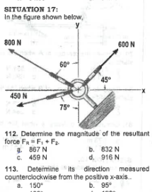 SITUATION 17:
In the figure shown below,
800 N
450 N
60°
75°
45°
600 N
112. Determine the magnitude of the resultant
force FR-F₁+F₂
3. 867 N
C. 459 N
b. 832 N
d. 916 N
113. Determine its direction measured
counterclockwise from the positive x-axis..
a. 150°
b. 95°