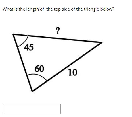 What is the length of the top side of the triangle below?
45
60
?
10