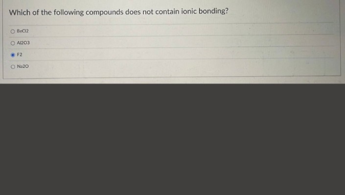 Which of the following compounds does not contain ionic bonding?
O BeC12
O A1203
F2
O Na20