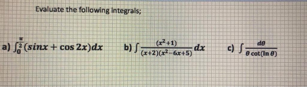 Evaluate the following integrals;
do
(x7+1)
c) Ja cot(In 0)
dx
a) (sinx + cos 2x)dx
b) J a+2)(x2 6x+5)
