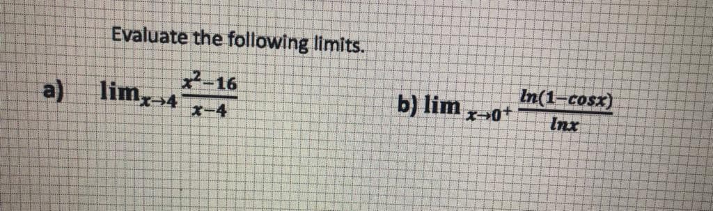 Evaluate the following limits.
-16
lim4 x-4
In(1-cosx)
Inx
a)
b) lim
