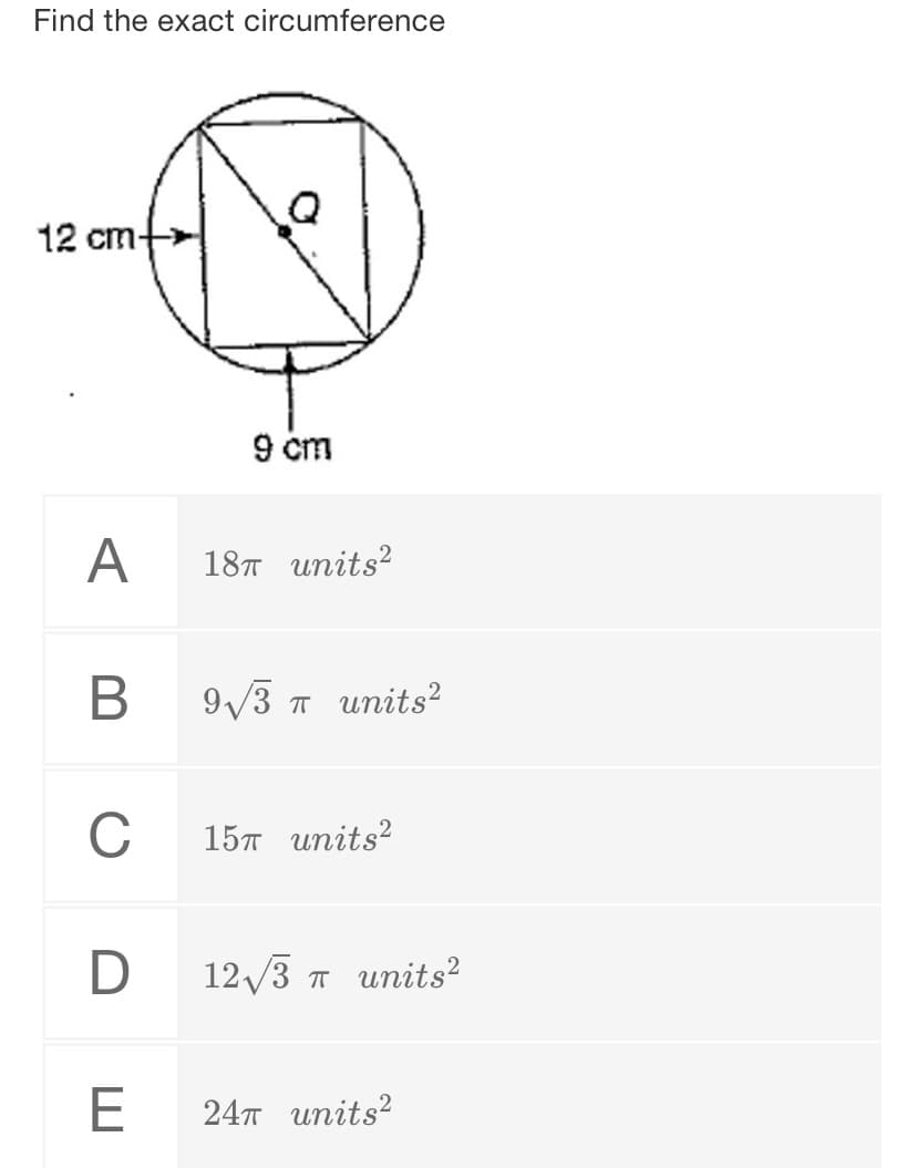 Find the exact circumference
12 cm-
9 cm
A
18т ипits?
B
9/3 T units²
C
15л ипits?
D
12/3 T units²
E
24т ипits?

