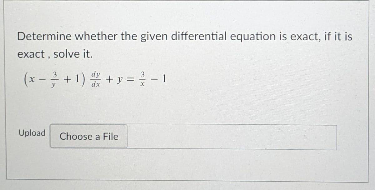 Determine whether the given differential equation is exact, if it is
exact , solve it.
(x -
dy
dx
3
+ 1)
+ y = - 1
|
Upload
Choose a File
