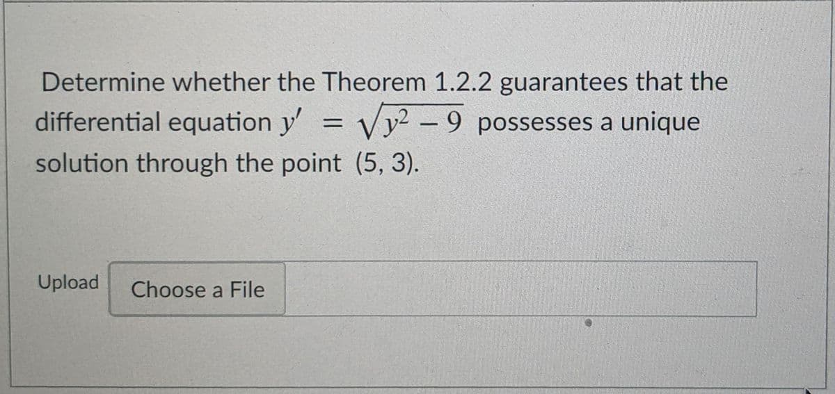 Determine whether the Theorem 1.2.2 guarantees that the
differential equation y'
Vy² – 9 possesses a unique
%3D
solution through the point (5, 3).
Upload
Choose a File

