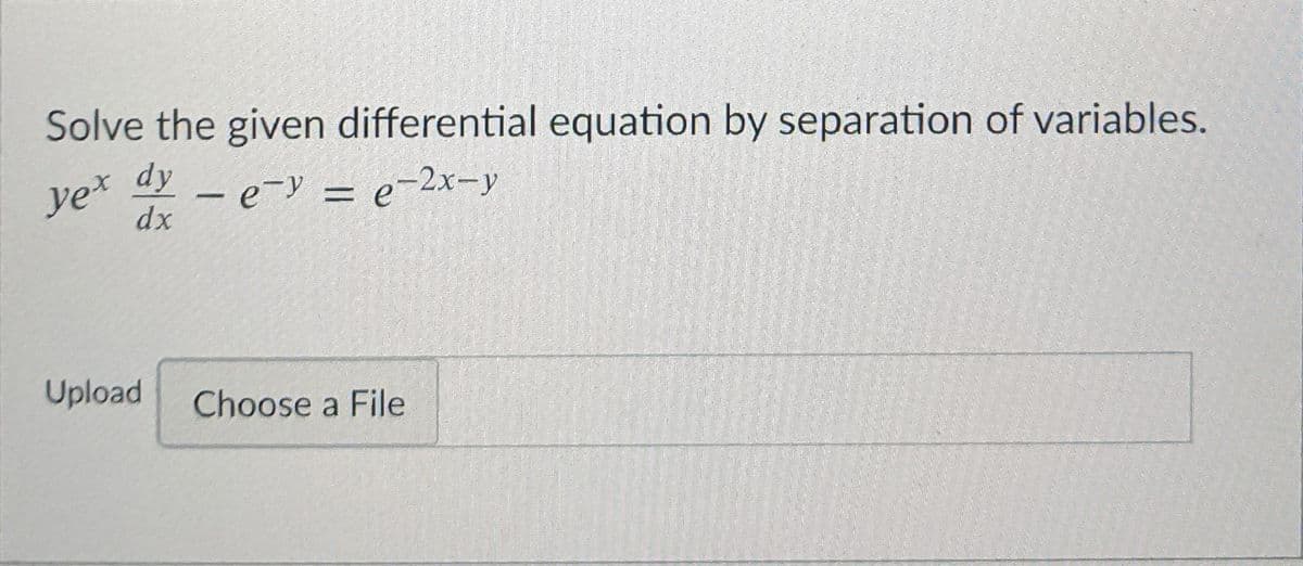 Solve the given differential equation by separation of variables.
ye* dy
2 - e- = e-2x-y
dx
Upload
Choose a File
