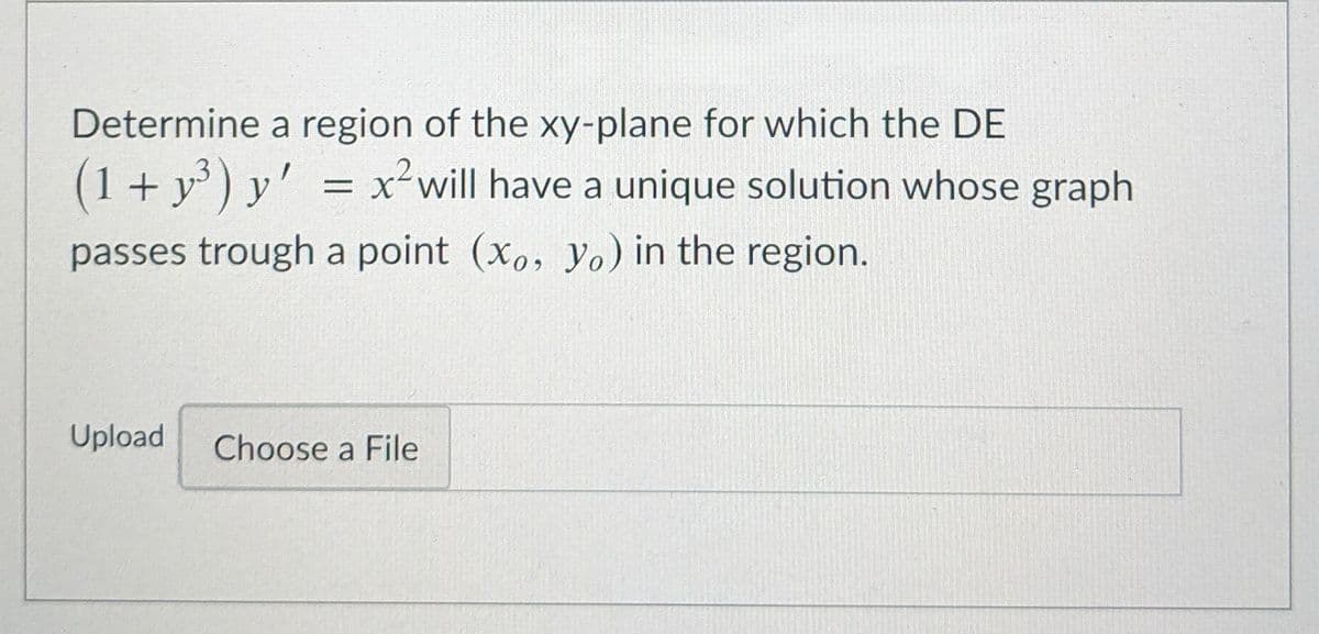 Determine a region of the xy-plane for which the DE
(1+ y ) y' = x²will have a unique solution whose graph
passes trough a point (xo, yo) in the region.
Upload
Choose a File
