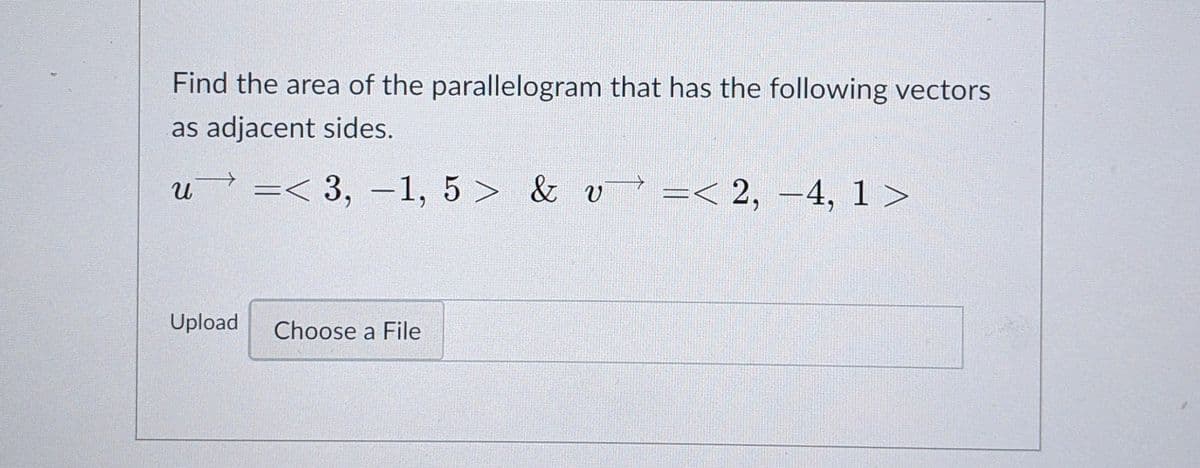 Find the area of the parallelogram that has the following vectors
as adjacent sides.
u? =< & v
3, -1, 5 >
=< 2, -4, 1 >
Upload
Choose a File
