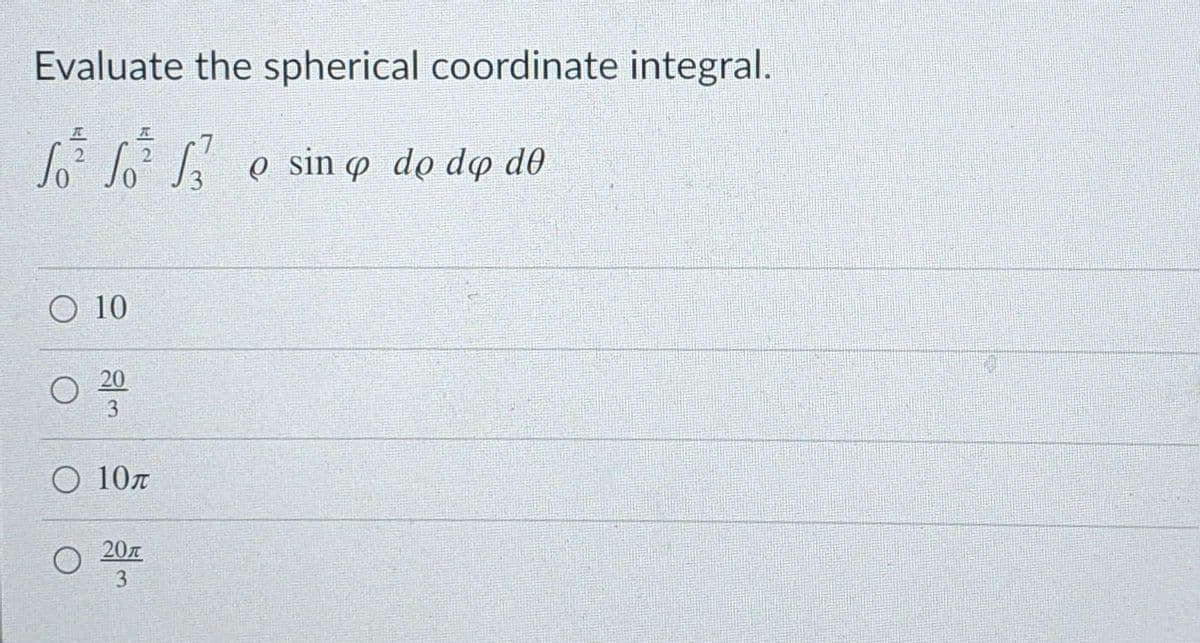 Evaluate the spherical coordinate integral.
L o sin o do do do
O 10
20
3
O 107
20л.
3
