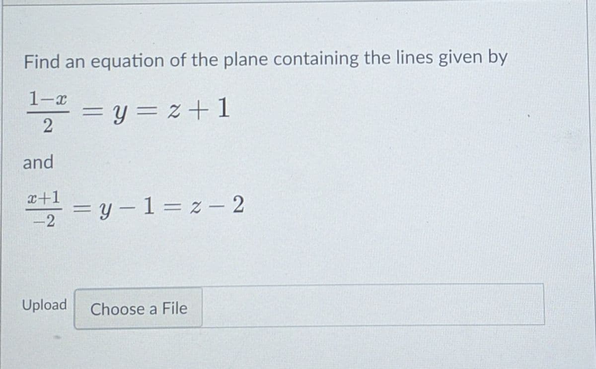 Find an equation of the plane containing the lines given by
1-r
= y = z+1
and
x+1
2=y-1=z - 2
|
Upload
Choose a File
