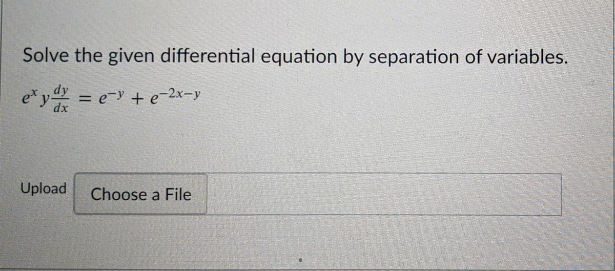 Solve the given differential equation by separation of variables.
dy
y = e-y + e-2x-y
%3D
dx
Upload
Choose a File
