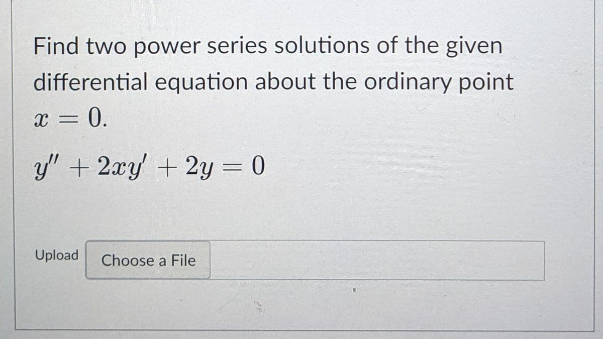 Find two power series solutions of the given
differential equation about the ordinary point
x = 0.
y' + 2xy +2y = 0
Upload
Choose a File
