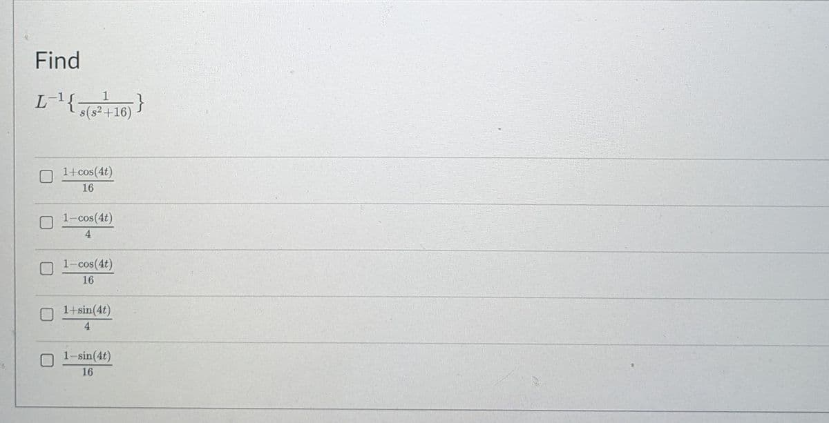 Find
L{;
}
s(s²+16)
1+cos(4t)
16
1-cos(4t)
4.
1-cos(4t)
16
1+sin(4t)
4.
1-sin(4t)
16

