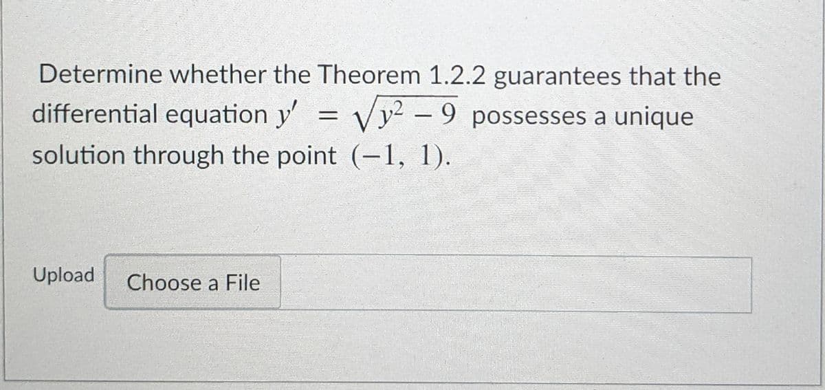 Determine whether the Theorem 1.2.2 guarantees that the
differential equation y'
Vy² – 9 possesses a unique
solution through the point (-1, 1).
Upload
Choose a File

