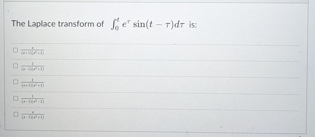 et
The Laplace transform of e sin(t – T)dr is:
|
(s+1)(s²+1)
1
(s-1)(s²+1)
1
(s+1)(s²+1)
(s-1)(s2-1)
(8-1)(s2+1)

