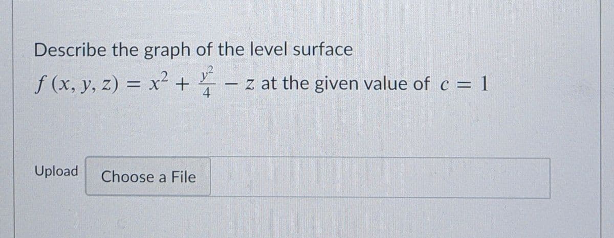 Describe the graph of the level surface
f (x, y, z) = x² +
– z at the given value of c = 1
4
Upload
Choose a File
