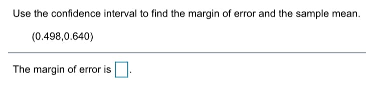 Use the confidence interval to find the margin of error and the sample mean.
(0.498,0.640)
The margin of error is.
