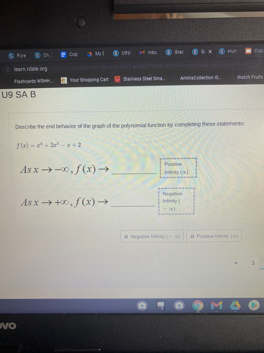 E Cop
A My D
S U9W
M Inbo
S Grac
S Hum
Cop
S Fore
S Ch.:
ib learn.rdale.org comme
ment-delivery/start/4888879048?action=Donresume&submissionid= 5722196
eYour Shopping Cart
Stainless Steel Sma.
AmiiraCollection IS.
Watch Fruits
Flashcards WSHH.
U9 SA B
Describe the end behavior of the graph of the polynomial function by completing these statements:
f (z) = x + 2z3-+2
Positive
As x →-0, f(x)→
Infinity (ox)
As x+0, f(x)→
Negative
Infinity (
x)
:: Negative Infinity (- x)
:: Positive Infinity (ox)
MA
DVo
