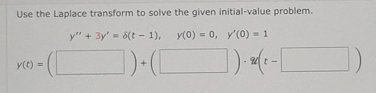Use the Laplace transform to solve the given initial-value problem.
y" + 3y' = 6(t-1),
y(0) = 0, y'(0) = 1
1)+(
y(t) =
1). (²-[