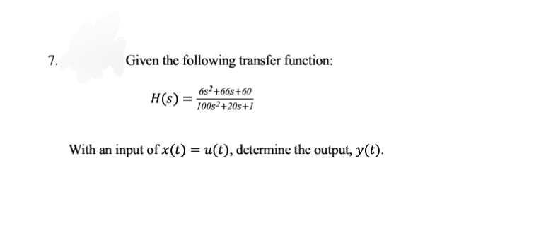 7.
Given the following transfer function:
6s²+66s+60
100s²+20s+1
H(s) =
With an input of x(t) = u(t), determine the output, y(t).