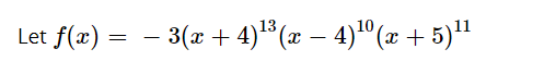 10
Let f(x)
= - 3(x + 4)®(x – 4)º(x + 5)"
