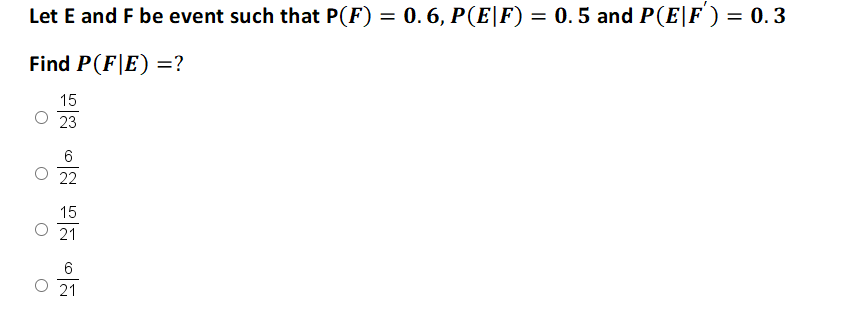 Let E and F be event such that P(F) = 0. 6, P(E\F) = 0. 5 and P(E|F ) = 0. 3
Find P(F|E) =?
15
23
6
22
15
21
21
