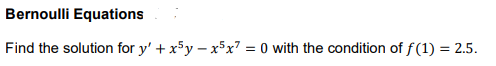 Bernoulli Equations
Find the solution for y' + x5y – x5x? = 0 with the condition of f (1) = 2.5.
