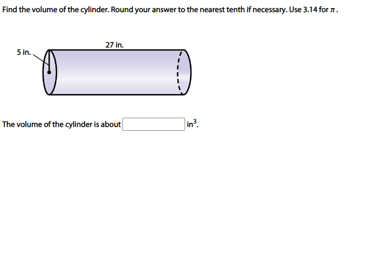 Find the volume of the cylinder. Round your answer to the nearest tenth if necessary. Use 3.14 for T.
27 in.
5 in.
The volume of the cylinder is about
|in³.
