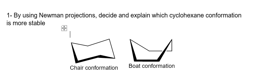 1- By using Newman projections, decide and explain which cyclohexane conformation
is more stable
Chair conformation
Boat conformation
