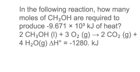 In the following reaction, how many
moles of CH3OH are required to
produce -9.671 × 10³ kJ of heat?
2 CH3OH (I) + 3 O2 (g) → 2 CO2 (g) +
4 H20(g) AH° = -1280. kJ

