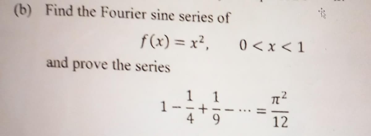 (b) Find the Fourier sine series of
f(x) = x²,
and prove the series
1
1 1
4
9
0<x<1
12