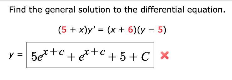 Find the general solution to the differential equation.
(5 + x)y' = (x + 6)(y – 5)
y = 5e*+c + et+C + 5+ C x
%3D

