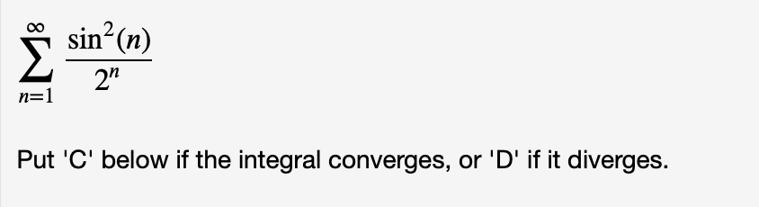 I sin (n)
2"
n=1
Put 'C' below if the integral converges, or 'D' if it diverges.

