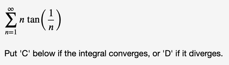 Σ
tan()
n tan
n=1
п
Put 'C' below if the integral converges, or 'D' if it diverges.
