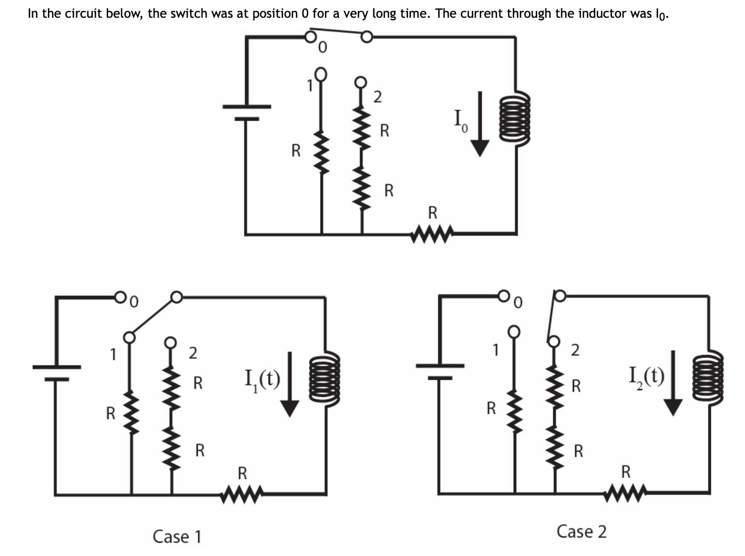 In the circuit below, the switch was at position 0 for a very long time. The current through the inductor was lo.
R
1
1
I,(1)
I,(1)
R
Case 1
Case 2
00000
2.
wwwwo
