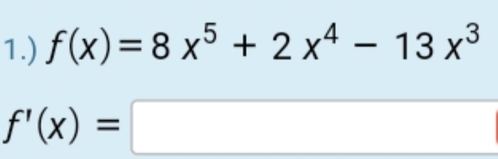 1.) f(x)= 8 x5 + 2 xª – 13 x³
f'(x) =
