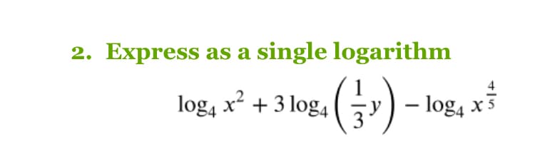 2. Express as a single logarithm
4
log, x² + 3 log, (y) - log, x
+3log,(국)
– log4
X 5
