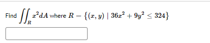 Find
SS₁R³² z²dA where R = {(x, y) | 36x² +9y² ≤ 324}