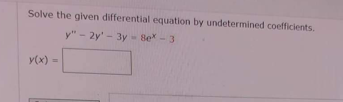 Solve the given differential equation by undetermined coefficients.
y" - 2y' - 3y = 8ex - 3
y(x) =