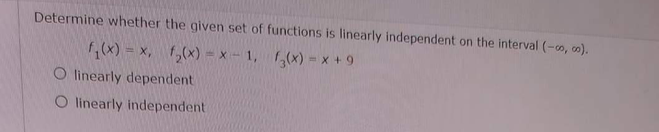 Determine whether the given set of
f₁(x) = x,
f₂(x) = x - 1,
O linearly dependent
O linearly independent
functions is linearly independent on the interval (-∞o, co).
f(x)
f(x) = x + 9