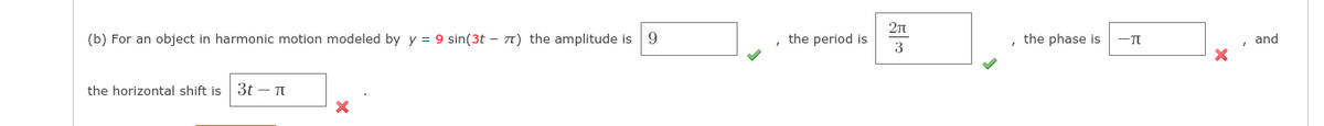 (b) For an object in harmonic motion modeled by y = 9 sin(3t – 7) the amplitude is 9
, the period is
3
the phase is
and
the horizontal shift is 3t – T
