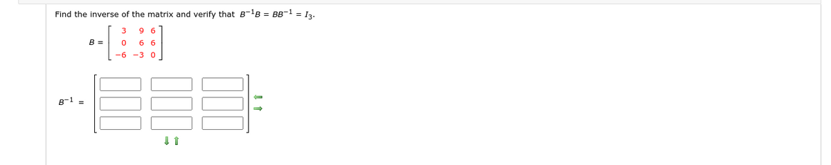Find the inverse of the matrix and verify that B-1B = BB-1 = I3.
3
9 6
B =
6 6
-6
-3
B-1
