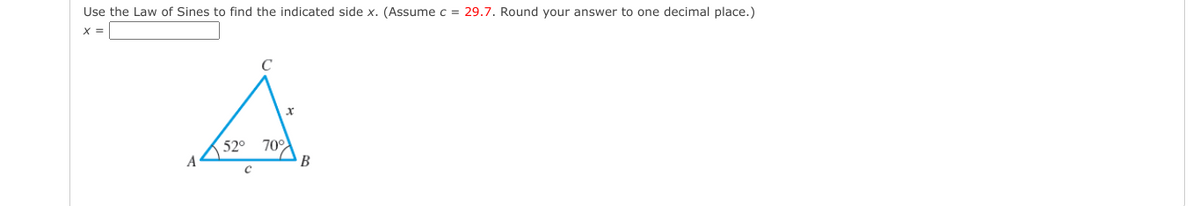 Use the Law of Sines to find the indicated side x. (Assume c = 29.7. Round your answer to one decimal place.)
X =
70°
B
52°
