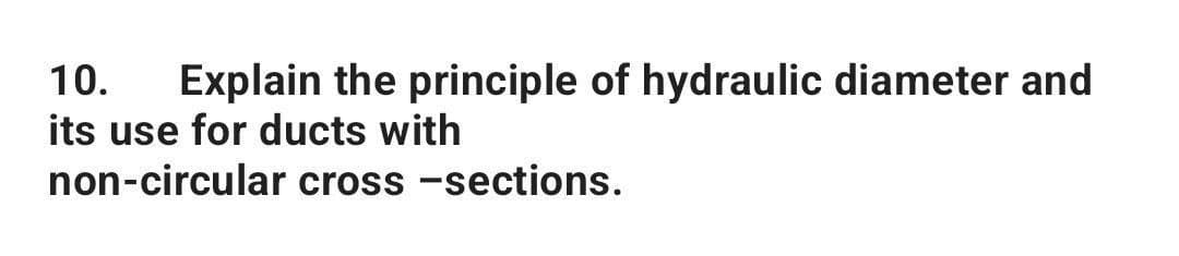 10. Explain the principle of hydraulic diameter and
its use for ducts with
non-circular cross-sections.
